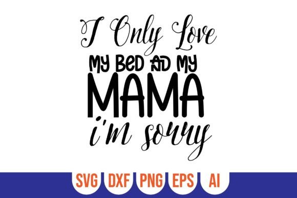 I Only Love My Bed and My Mama I m Sorry